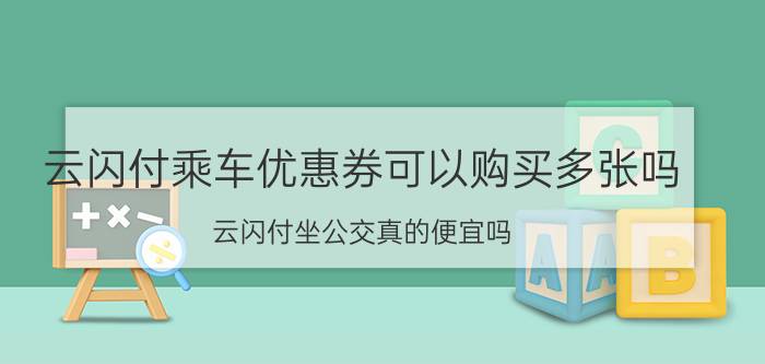 云闪付乘车优惠券可以购买多张吗 云闪付坐公交真的便宜吗？